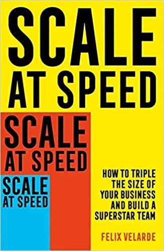 SCALE AT SPEED : HOW TO TRIPLE THE SIZE OF YOUR BUSINESS AMD BUILD A SUPERSTAR TEAM