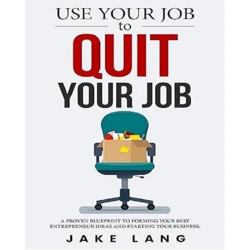 USE YOUR JOB TO QUIT YOUR JOB : A PROVEN BLUEPRINT TO FORMING YOUR BEST ENTREPRENEUR IDEAS AND STARTING YOUR BUSINESS BY JAKE LANG