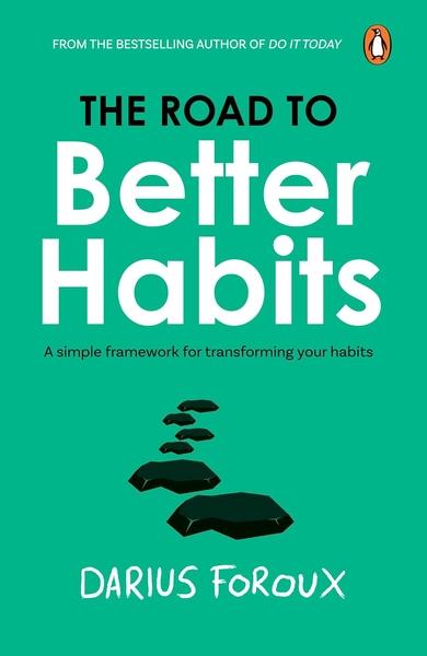 THE ROAD TO BETTER HABITS : A SIMPLE FRAMEWORK FOR TRANSFORMING YOUR HABITS BY DARIUS FOROUX