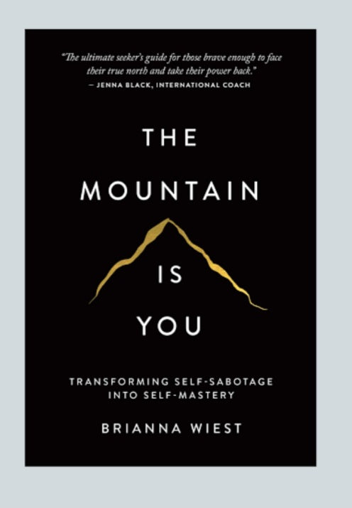 THE MOUNTAIN IS YOU : TRANSFORMING SELF-SABOTAGE INTO SELF- MASTERY BY BRIANNA WIEST