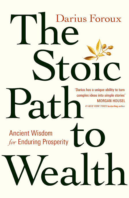 THE STOIC PATH TO WEALTH : ANCIENT WISDOM FOR ENDURING PROSPERITY BY DARIUS FOROUX