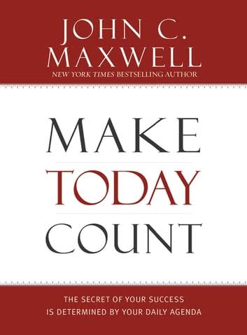 MAKE TODAY COUNT : THE SECRET OF YOUR SUCCESS IS DETERMINED BY YOUR DAILY AGENDA BY JOHN MAXWELL