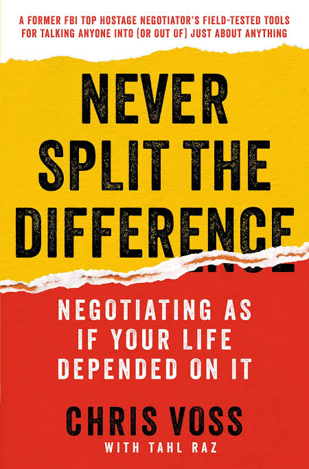 NEVER SPLIT THE DIFFERENCE: NEGOTIATING AS IF YOUR LIFE DEPENDED ON IT