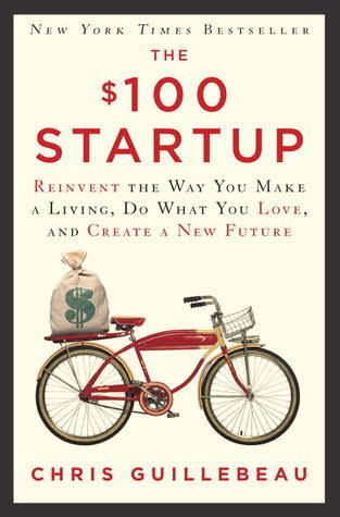 THE $100 STARTUP : REINVENT THE WAY YOU MAKE A LIVING, DO WHAT YOU LOVE AND CREATE A NEW FUTURE BY CHRIS GUILLEBEAU