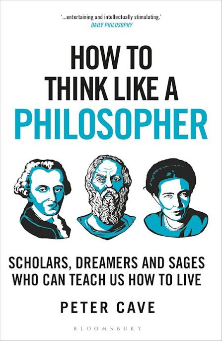 HOW TO THINK LIKE A PHILOSOPHER : SCHOLARS, DREAMERS, AND SAGES WHO CAN TEACH US HOW TO LIVE BY PETER CAVE