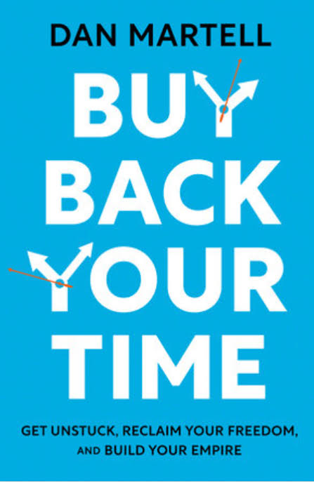 BUY BACK YOUR TIME : GET UNSTUCK, RECLAIM YOUR FREEDOM, AND BUILD YOUR EMPIRE BY DAN MARTELL