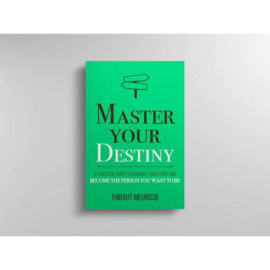 MASTER YOUR DESTINY : A PRACTICAL GUIDE TO REWRITE YOUR STORY AND BECOME THE PERSON YOU WANT TO BE BY THIBAUT MEURISSE